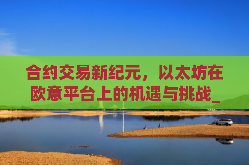 合约交易新纪元，以太坊在欧意平台上的机遇与挑战_以太坊合约交易技巧