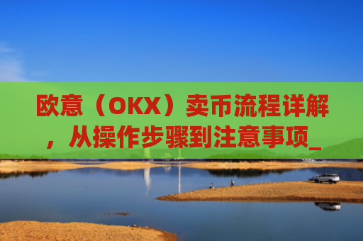 欧意(OKX)卖币流程详解,从操作步骤到注意事项_