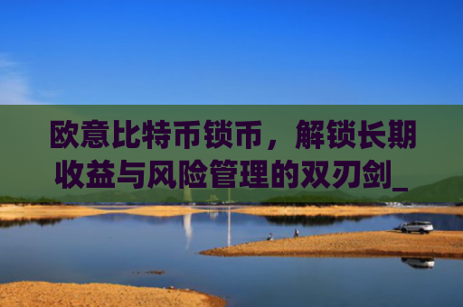 欧意比特币锁币，解锁长期收益与风险管理的双刃剑_比特币锁定什么意思