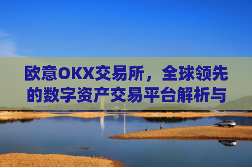 欧意OKX交易所，全球领先的数字资产交易平台解析与使用指南_易欧交易所app官网下载