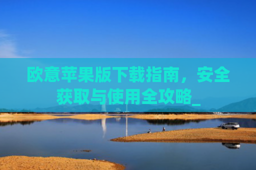 欧意苹果版下载指南,安全获取与使用全攻略_
