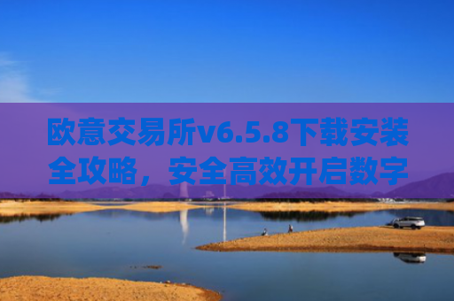 欧意交易所v6.5.8下载安装全攻略,安全高效开启数字资产交易_
