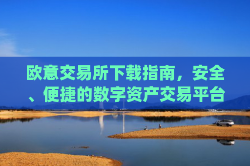 欧意交易所下载指南，安全、便捷的数字资产交易平台_okx殴易官网