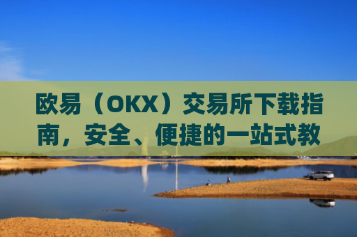 欧易（OKX）交易所下载指南，安全、便捷的一站式教程_