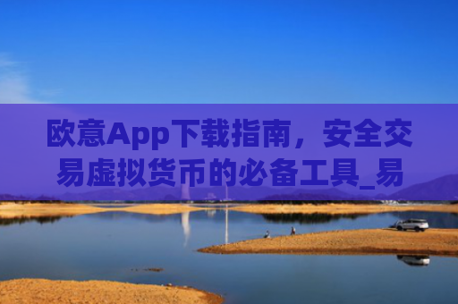 欧意App下载指南，安全交易虚拟货币的必备工具_易欧app官方下载安装