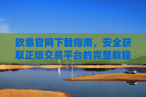 欧意官网下载指南，安全获取正版交易平台的完整教程_易欧app官方下载安装