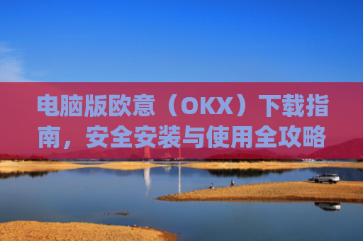 电脑版欧意（OKX）下载指南，安全安装与使用全攻略_电脑怎么下载欧路词典