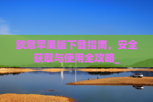 欧意苹果版下载指南,安全获取与使用全攻略_