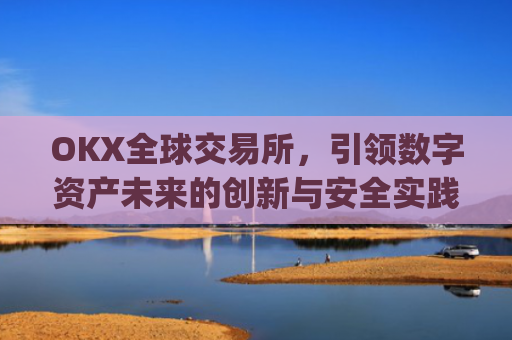OKX全球交易所，引领数字资产未来的创新与安全实践_ok全球站交易所app