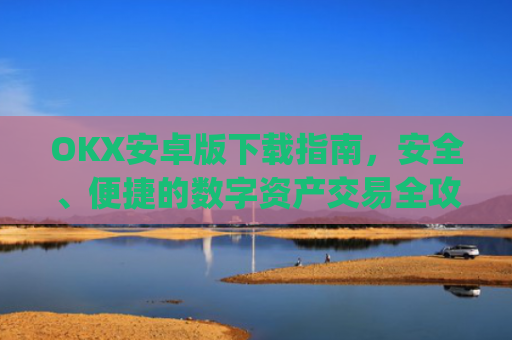 OKX安卓版下载指南，安全、便捷的数字资产交易全攻略_ok 下载
