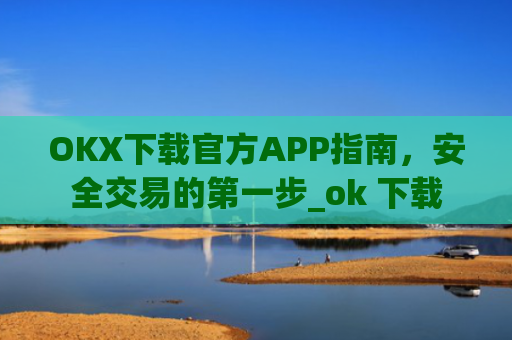 OKX下载官方APP指南，安全交易的第一步_ok 下载