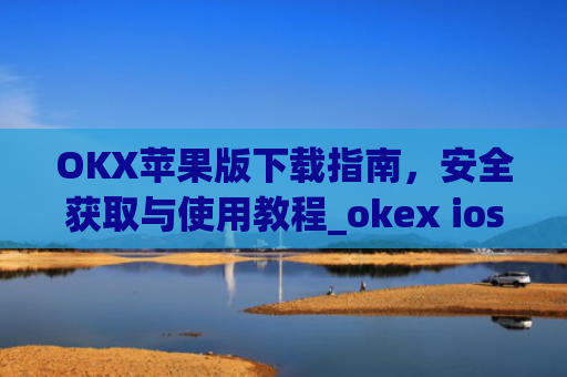 OKX苹果版下载指南，安全获取与使用教程_okex ios官方版v4.8.3.1 iphone版