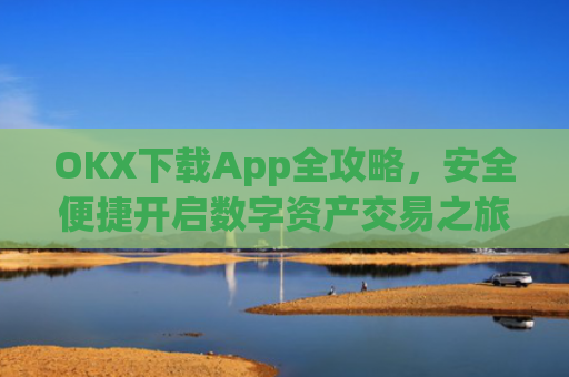 OKX下载App全攻略，安全便捷开启数字资产交易之旅_ok 下载