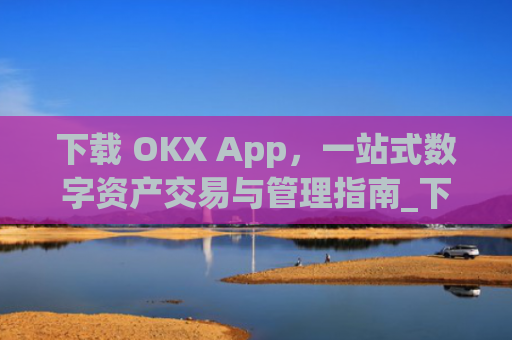 下载 OKX App，一站式数字资产交易与管理指南_下载映客