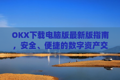 OKX下载电脑版最新版指南,安全、便捷的数字资产交易体验_电脑版okex