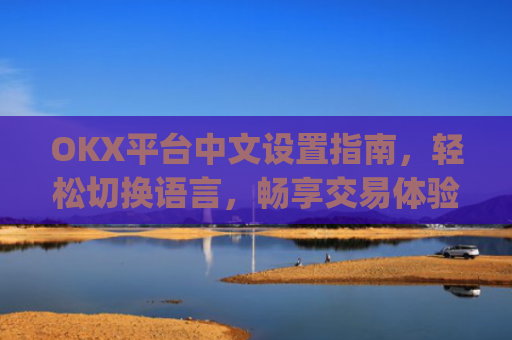 OKX平台中文设置指南，轻松切换语言，畅享交易体验_okex启用中文名