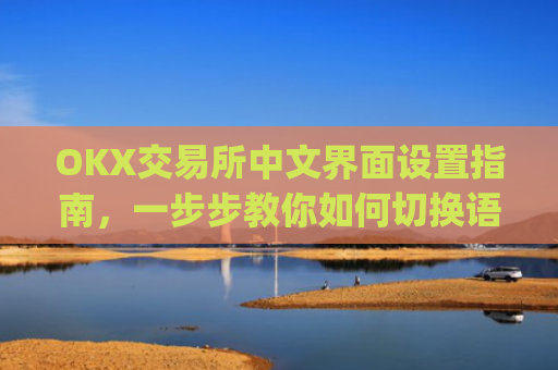 OKX交易所中文界面设置指南，一步步教你如何切换语言_okcupid中文怎么设置