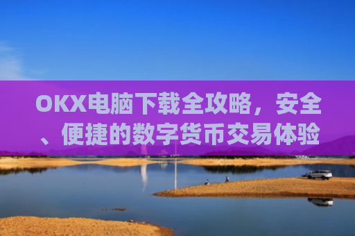 OKX电脑下载全攻略，安全、便捷的数字货币交易体验_ok学生app下载在电脑上怎样操作