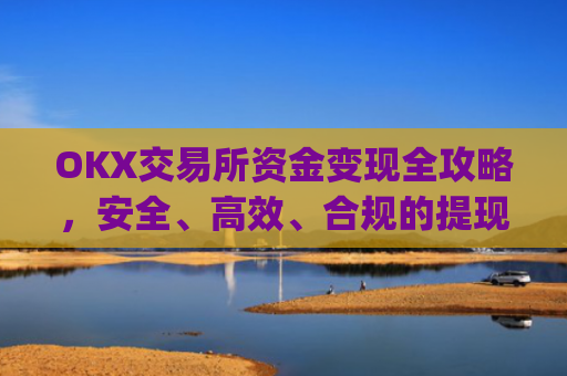 OKX交易所资金变现全攻略，安全、高效、合规的提现指南_ok里面的钱怎么变现金了