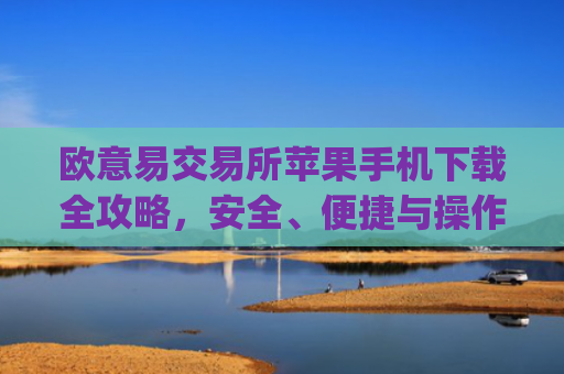 欧意易交易所苹果手机下载全攻略,安全、便捷与操作指南_