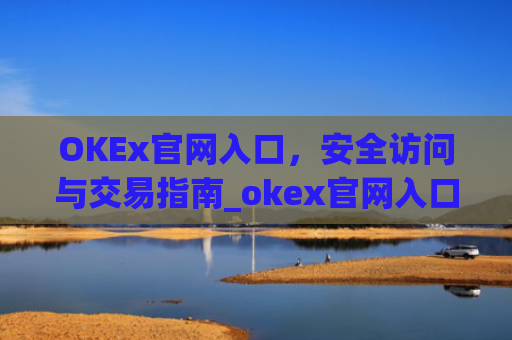 OKEx官网入口，安全访问与交易指南_okex官网入口网址