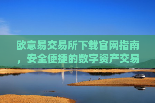 欧意易交易所下载官网指南,安全便捷的数字资产交易平台_