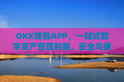 OKX钱包APP，一站式数字资产管理利器，安全与便捷的完美结合_okx钱包app官方入口