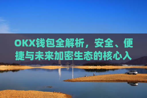 OKX钱包全解析，安全、便捷与未来加密生态的核心入口_okX钱包app下载链接