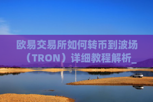 欧易交易所如何转币到波场（TRON）详细教程解析_