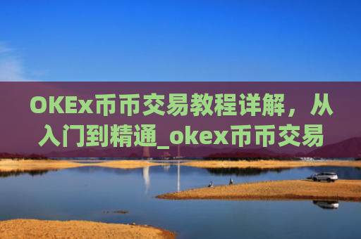 OKEx币币交易教程详解，从入门到精通_okex币币交易怎么卖出