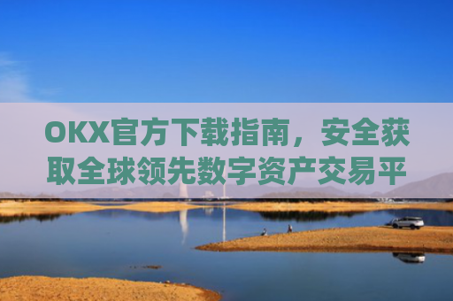OKX官方下载指南,安全获取全球领先数字资产交易平台的正确方式_OkX官方下载苹果