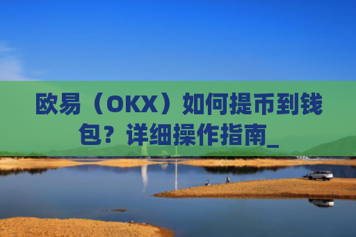 欧易（OKX）如何提币到钱包？详细操作指南_