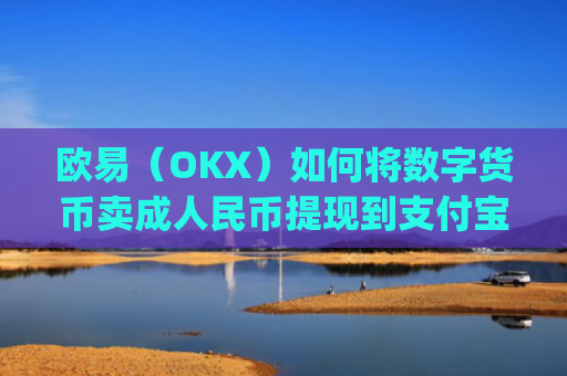 欧易（OKX）如何将数字货币卖成人民币提现到支付宝？详细教程_