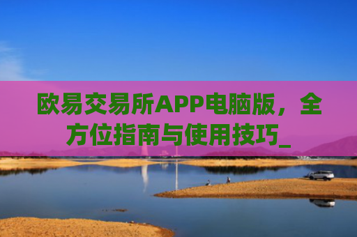 欧易交易所APP电脑版，全方位指南与使用技巧_