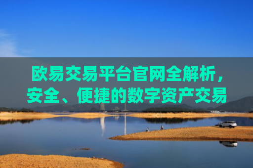 欧易交易平台官网全解析，安全、便捷的数字资产交易指南_