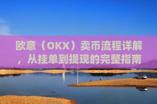 欧意（OKX）卖币流程详解，从挂单到提现的完整指南_