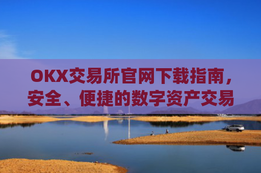 OKX交易所官网下载指南，安全、便捷的数字资产交易入口_ok 交易所