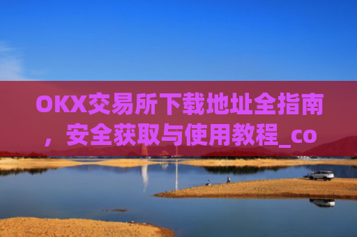OKX交易所下载地址全指南，安全获取与使用教程_coinw交易所下载