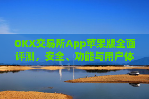 OKX交易所App苹果版全面评测，安全、功能与用户体验深度解析_okex交易所 官网ios