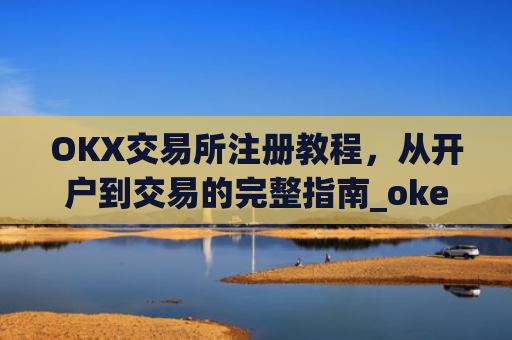 OKX交易所注册教程，从开户到交易的完整指南_okex交易所注册