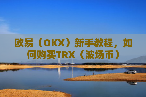 欧易(OKX)新手教程,如何购买TRX(波场币)