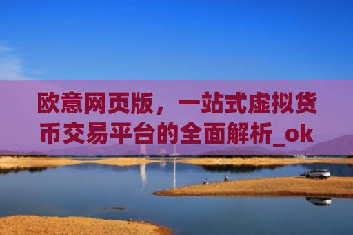 欧意网页版，一站式虚拟货币交易平台的全面解析_okx殴易官网
