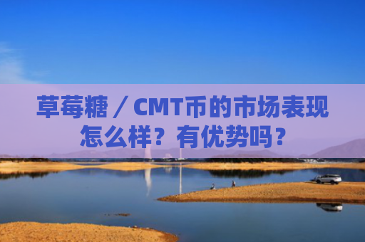 草莓糖／CMT币的市场表现怎么样？有优势吗？