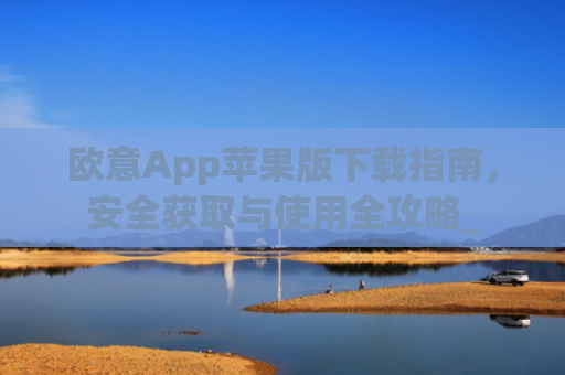 欧意App苹果版下载指南，安全获取与使用全攻略_