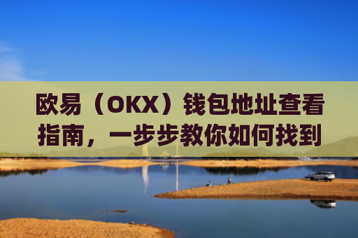 欧易(OKX)钱包地址查看指南,一步步教你如何找到自己的钱包地址_