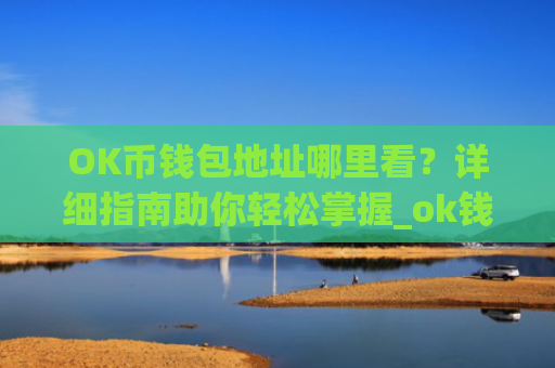 OK币钱包地址哪里看？详细指南助你轻松掌握_ok钱包的币怎么交易