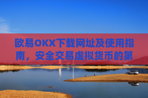 欧易OKX下载网址及使用指南，安全交易虚拟货币的第一步_