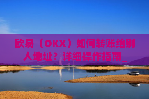 欧易(OKX)如何转账给别人地址?详细操作指南_
