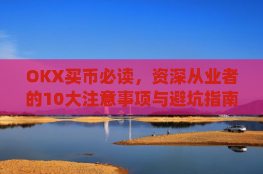 OKX买币必读，资深从业者的10大注意事项与避坑指南_okex买币有手续费吗