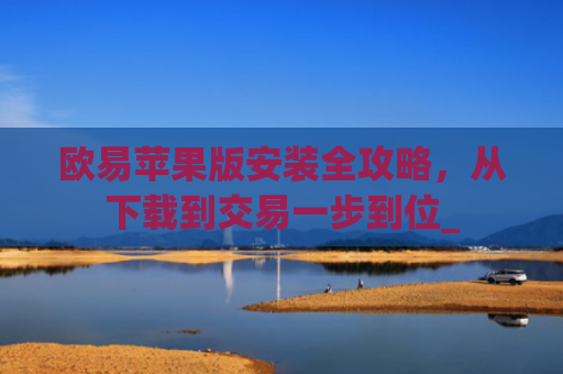 欧易苹果版安装全攻略,从下载到交易一步到位_